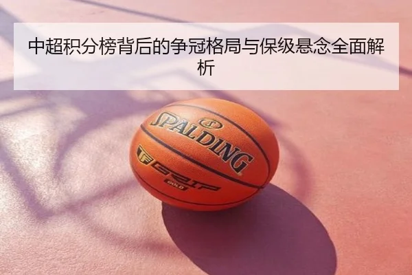 中超积分榜背后的争冠格局与保级悬念全面解析