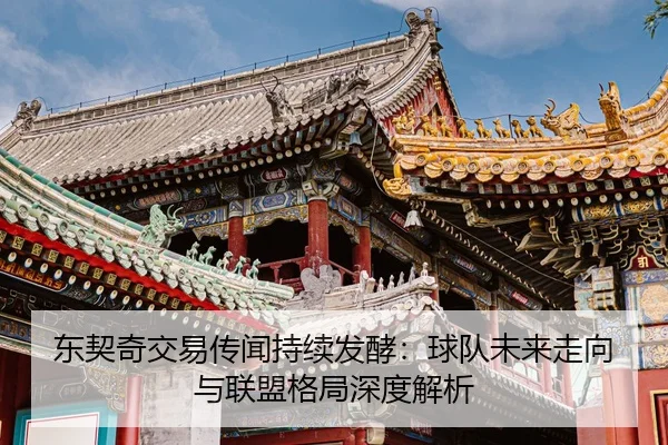 东契奇交易传闻持续发酵：球队未来走向与联盟格局深度解析