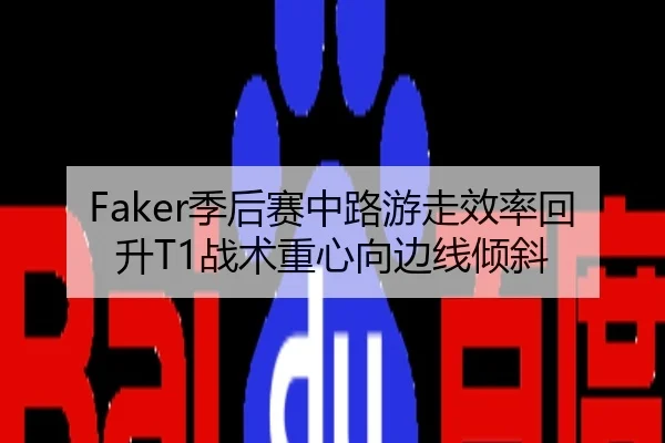 Faker季后赛中路游走效率回升T1战术重心向边线倾斜