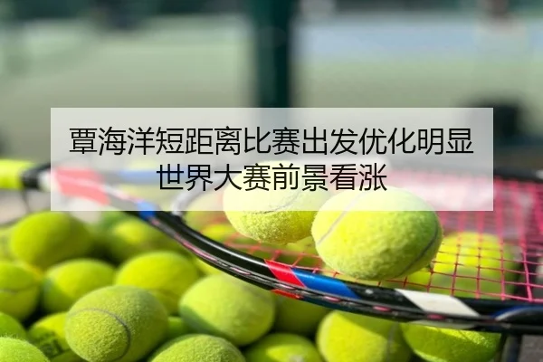 覃海洋短距离比赛出发优化明显 世界大赛前景看涨
